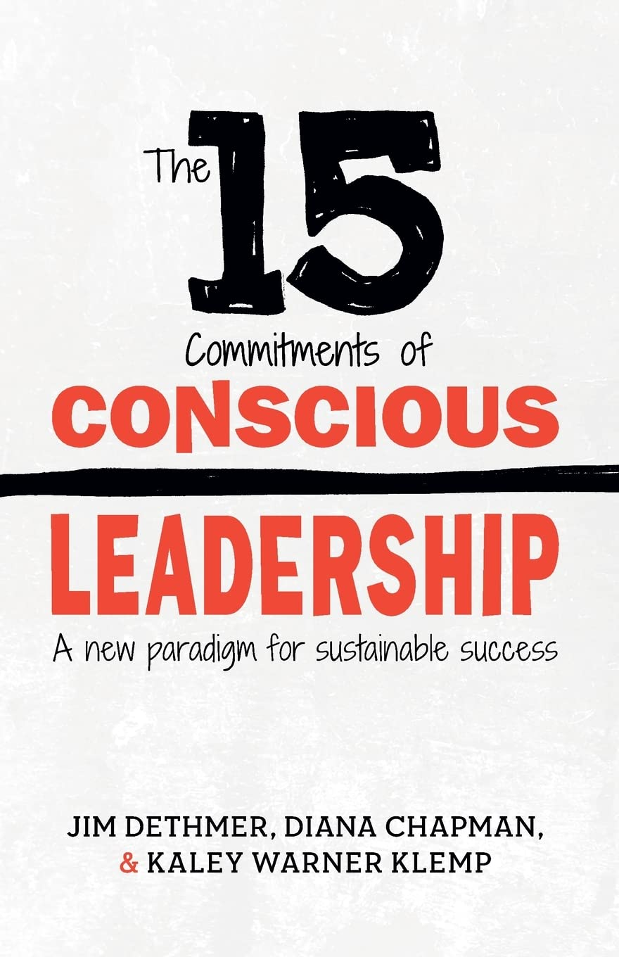 The 15 Commitments of Conscious Leadership — Jim Dethmer, Diana Chapman & Kaley Klemp